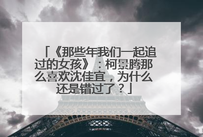 《那些年我们一起追过的女孩》：柯景腾那么喜欢沈佳宜，为什么还是错过了？