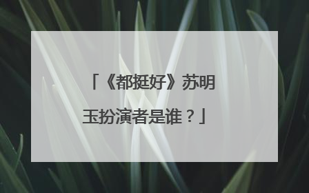 《都挺好》苏明玉扮演者是谁？