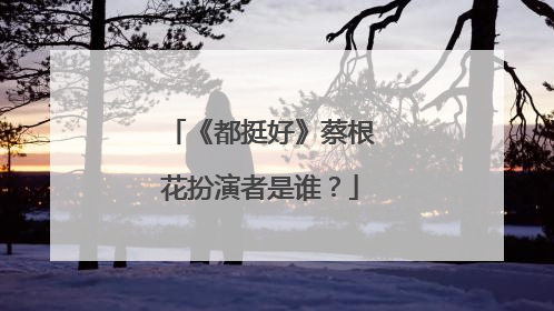 《都挺好》蔡根花扮演者是谁？