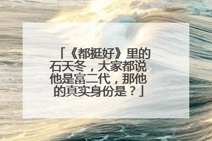 《都挺好》里的石天冬，大家都说他是富二代，那他的真实身份是？