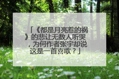 《都是月亮惹的祸》的悲让无数人听哭，为何作者张宇却说这是一首喜歌？