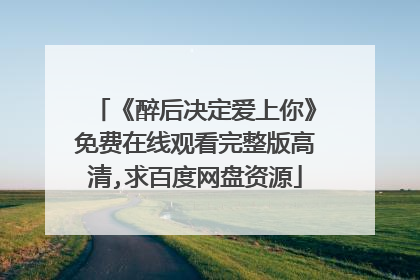 《醉后决定爱上你》免费在线观看完整版高清,求百度网盘资源