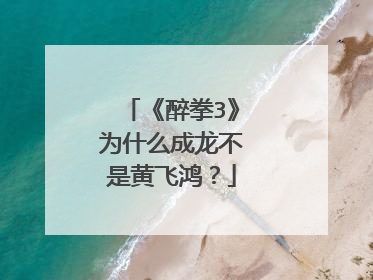 《醉拳3》为什么成龙不是黄飞鸿？
