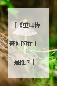 《重耳传奇》的女主是谁？