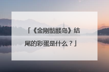 《金刚骷髅岛》结尾的彩蛋是什么?