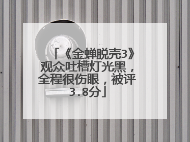 《金蝉脱壳3》观众吐槽灯光黑，全程很伤眼，被评3.8分