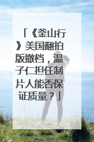 《釜山行》美国翻拍版撤档,温子仁担任制片人能否保证质量?