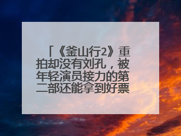 《釜山行2》重拍却没有刘孔,被年轻演员接力的第二部还能拿到好票房吗?