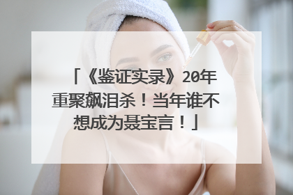 《鉴证实录》20年重聚飙泪杀!当年谁不想成为聂宝言!