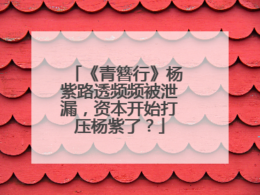 《青簪行》杨紫路透频频被泄漏,资本开始打压杨紫了?
