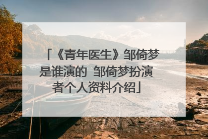 《青年医生》邹倚梦是谁演的 邹倚梦扮演者个人资料介绍