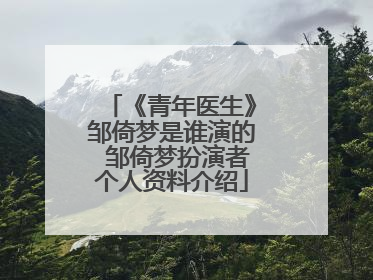 《青年医生》邹倚梦是谁演的 邹倚梦扮演者个人资料介绍