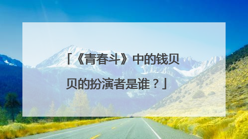 《青春斗》中的钱贝贝的扮演者是谁?