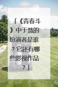 《青春斗》中于慧的扮演者是谁？它还有哪些影视作品？