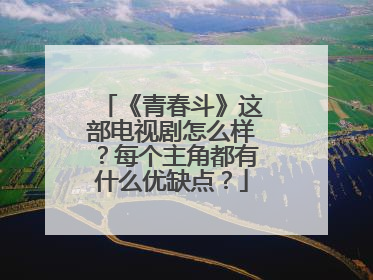 《青春斗》这部电视剧怎么样？每个主角都有什么优缺点？