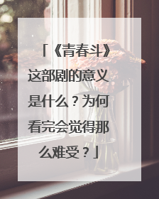 《青春斗》这部剧的意义是什么？为何看完会觉得那么难受？