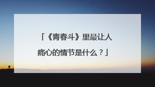 《青春斗》里最让人痛心的情节是什么？