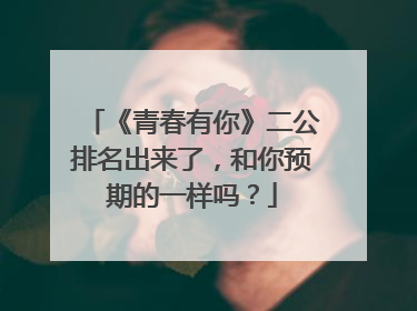 《青春有你》二公排名出来了,和你预期的一样吗?