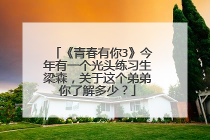 《青春有你3》今年有一个光头练习生梁森，关于这个弟弟你了解多少？