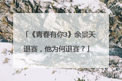 《青春有你3》余景天退赛，他为何退赛？