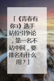 《青春有你3》选手站位引争论，第一名不站中间，要排名有什么用？
