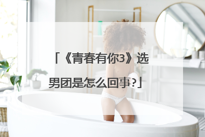 《青春有你3》选男团是怎么回事?