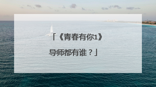 《青春有你1》导师都有谁?
