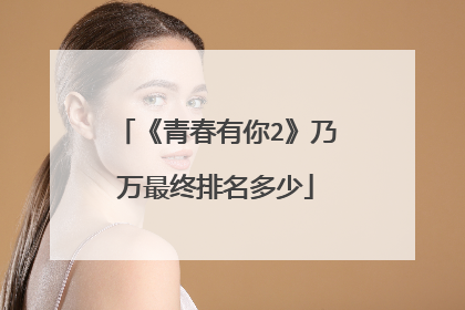 《青春有你2》乃万最终排名多少