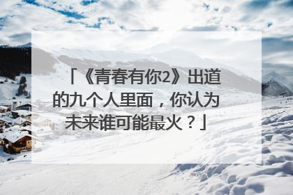 《青春有你2》出道的九个人里面,你认为未来谁可能最火?