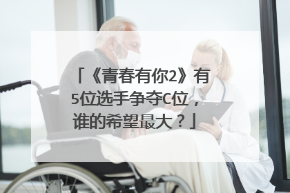 《青春有你2》有5位选手争夺C位，谁的希望最大？