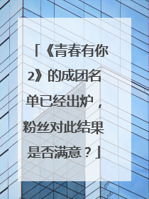 《青春有你2》的成团名单已经出炉,粉丝对此结果是否满意?