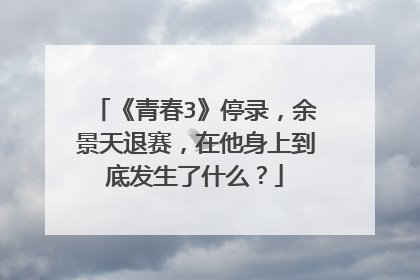 《青春3》停录，余景天退赛，在他身上到底发生了什么？