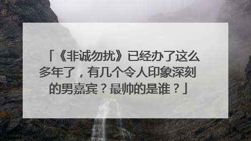 《非诚勿扰》已经办了这么多年了，有几个令人印象深刻的男嘉宾？最帅的是谁？