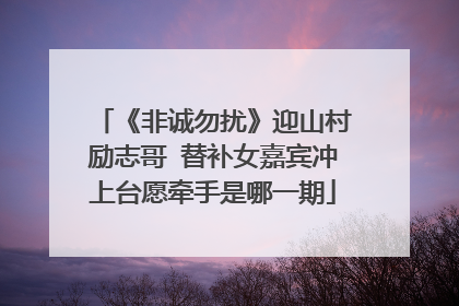 《非诚勿扰》迎山村励志哥 替补女嘉宾冲上台愿牵手是哪一期