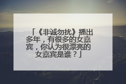 《非诚勿扰》播出多年，有很多的女嘉宾，你认为很漂亮的女嘉宾是谁？