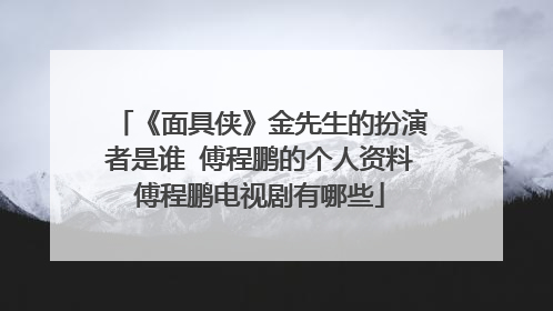《面具侠》金先生的扮演者是谁 傅程鹏的个人资料傅程鹏电视剧有哪些