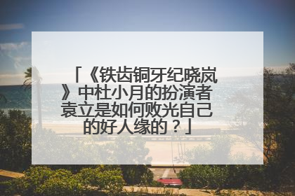 《铁齿铜牙纪晓岚》中杜小月的扮演者袁立是如何败光自己的好人缘的?