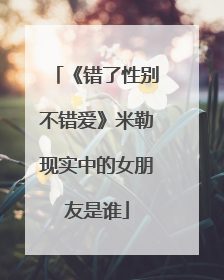 《错了性别不错爱》米勒现实中的女朋友是谁