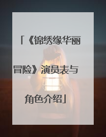 《锦绣缘华丽冒险》演员表与角色介绍