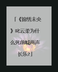 《锦绣未央》叱云柔为什么死前喊两声长乐?