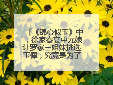 《锦心似玉》中，徐家春宴中元娘让罗家三姐妹挑选玉佩，究竟是为了什么呢？