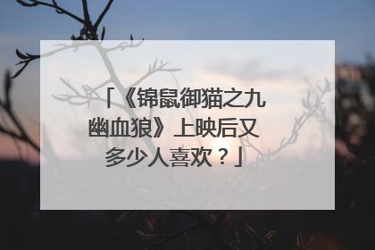 《锦鼠御猫之九幽血狼》上映后又多少人喜欢?