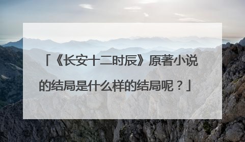 《长安十二时辰》原著小说的结局是什么样的结局呢？