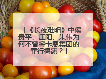 《长夜难明》中侯贵平、江阳、朱伟为何不曾将卡恩集团的罪行揭露？