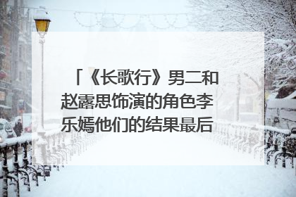 《长歌行》男二和赵露思饰演的角色李乐嫣他们的结果最后怎么样呢？