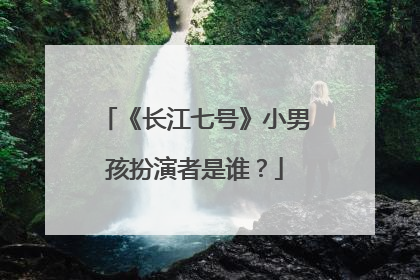 《长江七号》小男孩扮演者是谁？