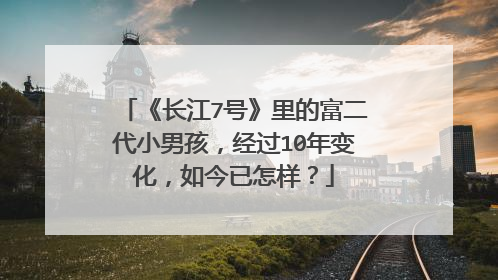 《长江7号》里的富二代小男孩，经过10年变化，如今已怎样？