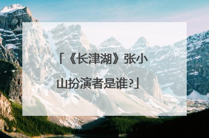《长津湖》张小山扮演者是谁?