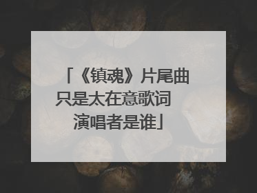 《镇魂》片尾曲只是太在意歌词 演唱者是谁