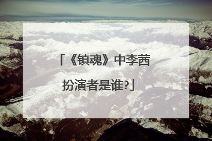 《镇魂》中李茜扮演者是谁?